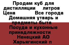 Продам куб для дистилляции 35 литров › Цена ­ 6 000 - Все города Домашняя утварь и предметы быта » Посуда и кухонные принадлежности   . Ненецкий АО,Харьягинский п.